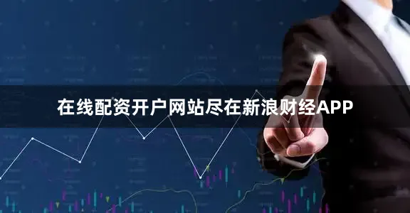 在线配资开户网站尽在新浪财经APP