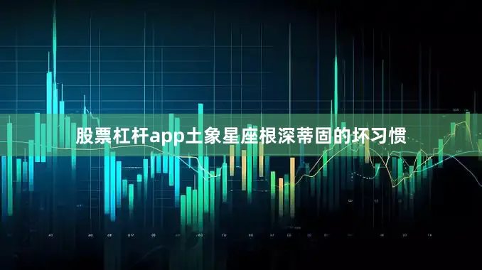股票杠杆app土象星座根深蒂固的坏习惯