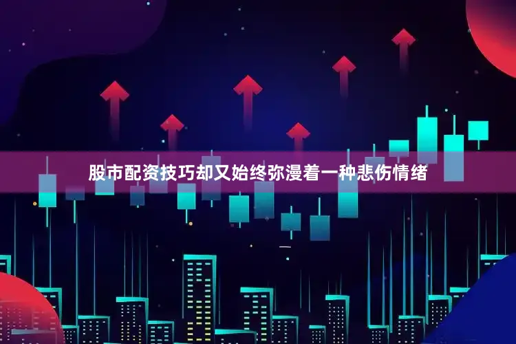 股市配资技巧却又始终弥漫着一种悲伤情绪