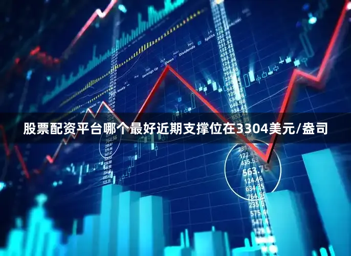 股票配资平台哪个最好近期支撑位在3304美元/盎司