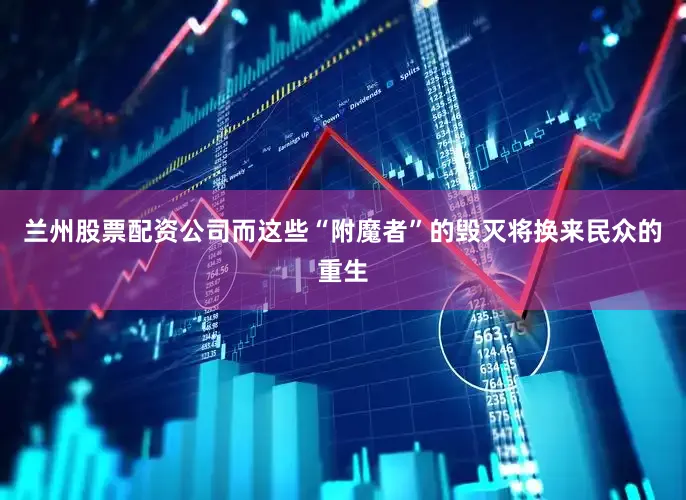 兰州股票配资公司而这些“附魔者”的毁灭将换来民众的重生