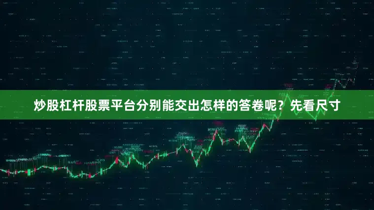 炒股杠杆股票平台分别能交出怎样的答卷呢？先看尺寸