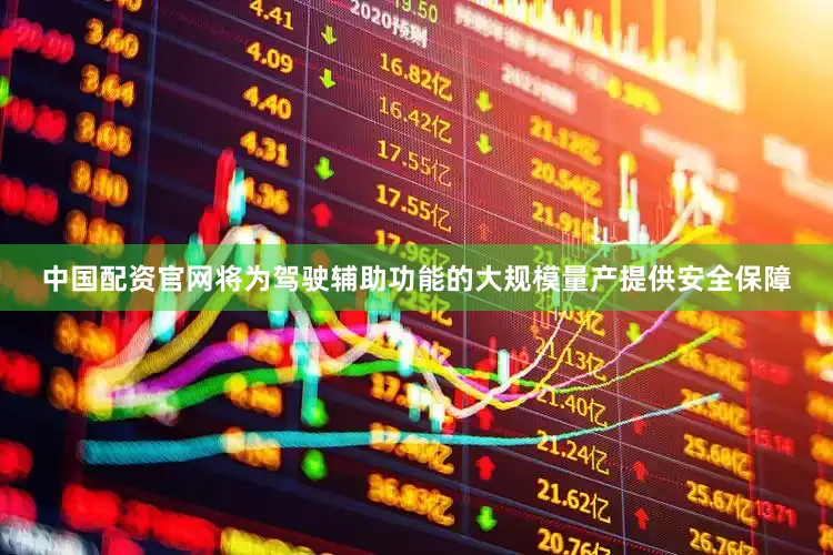 中国配资官网将为驾驶辅助功能的大规模量产提供安全保障