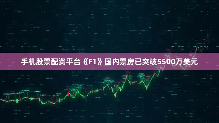 手机股票配资平台《F1》国内票房已突破5500万美元