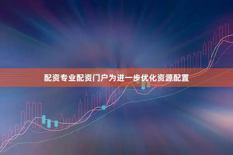 配资专业配资门户为进一步优化资源配置