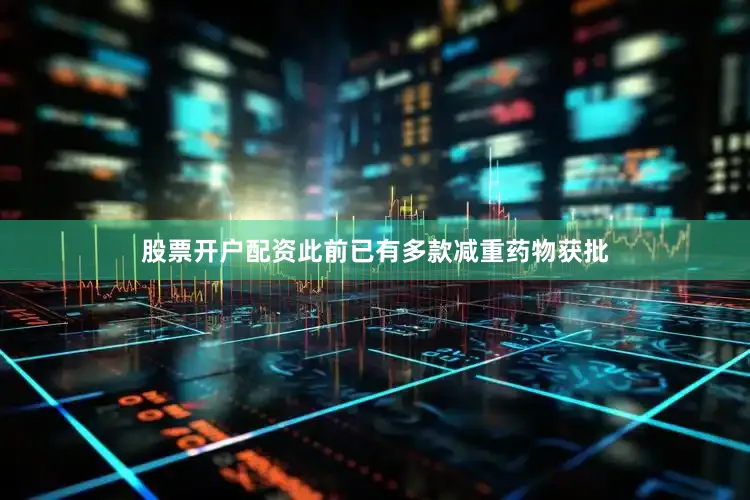 股票开户配资　　此前已有多款减重药物获批