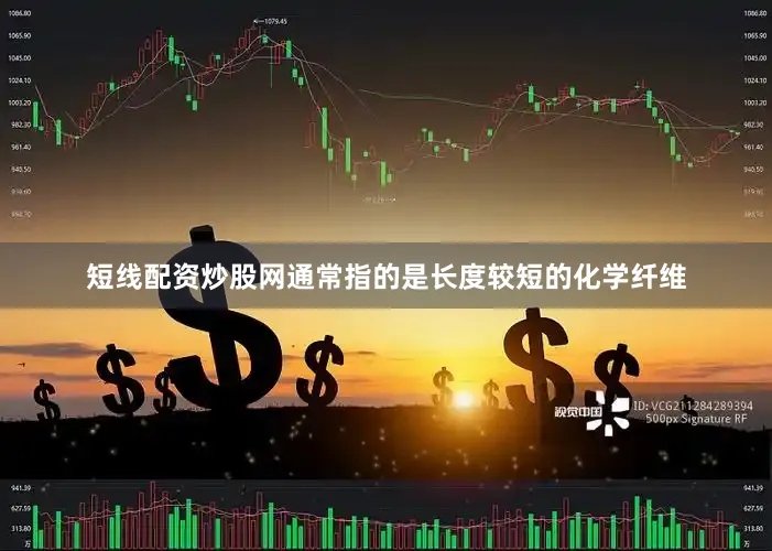 短线配资炒股网通常指的是长度较短的化学纤维