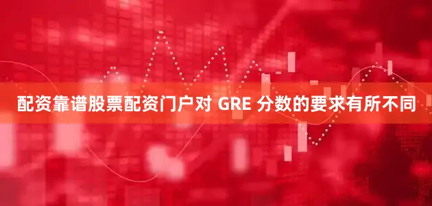 配资靠谱股票配资门户对 GRE 分数的要求有所不同