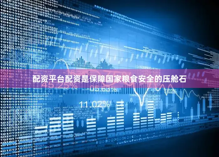 配资平台配资是保障国家粮食安全的压舱石