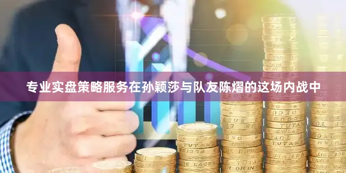 专业实盘策略服务在孙颖莎与队友陈熠的这场内战中