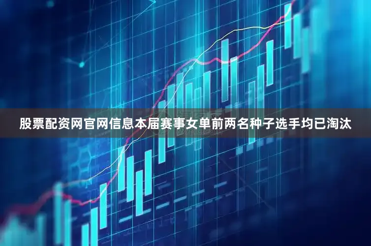股票配资网官网信息本届赛事女单前两名种子选手均已淘汰