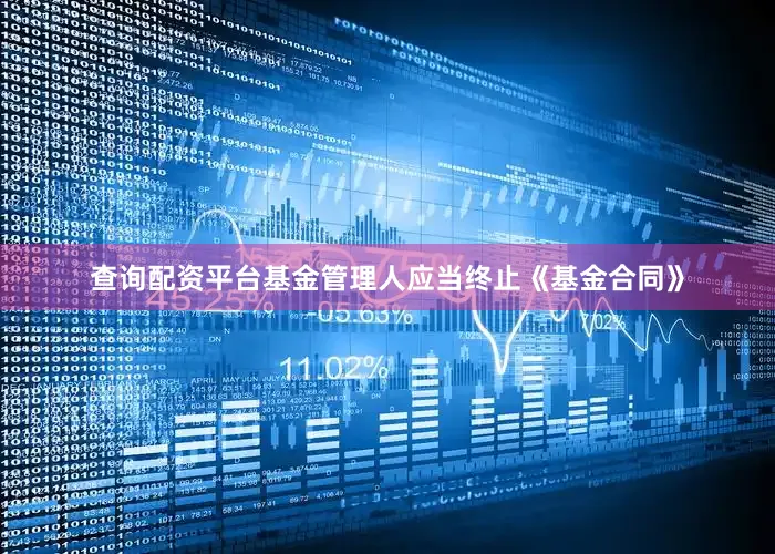 查询配资平台基金管理人应当终止《基金合同》
