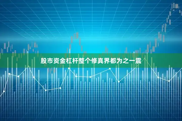 股市资金杠杆整个修真界都为之一震