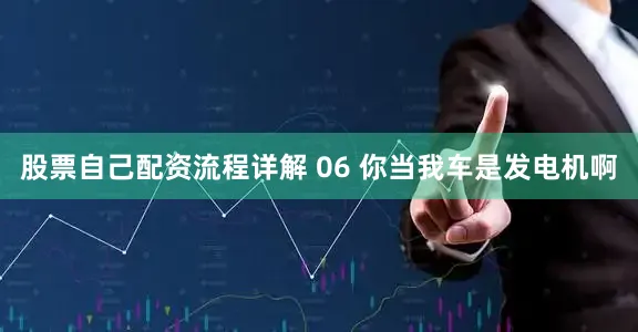 股票自己配资流程详解 06 你当我车是发电机啊