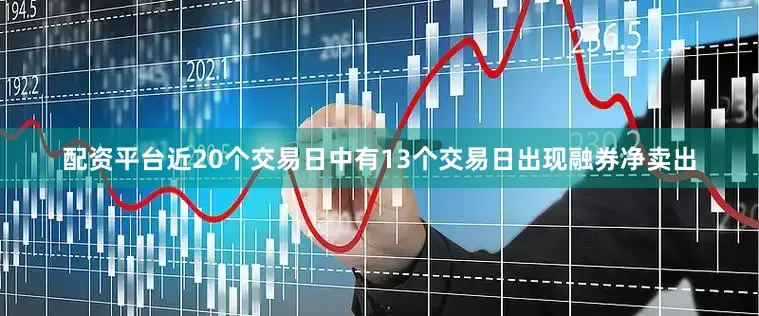 配资平台近20个交易日中有13个交易日出现融券净卖出