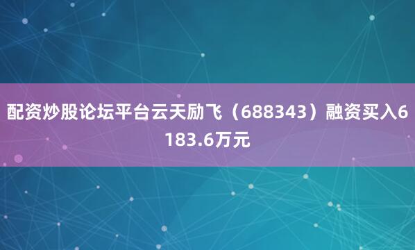 配资炒股论坛平台云天励飞（688343）融资买入6183.6万元