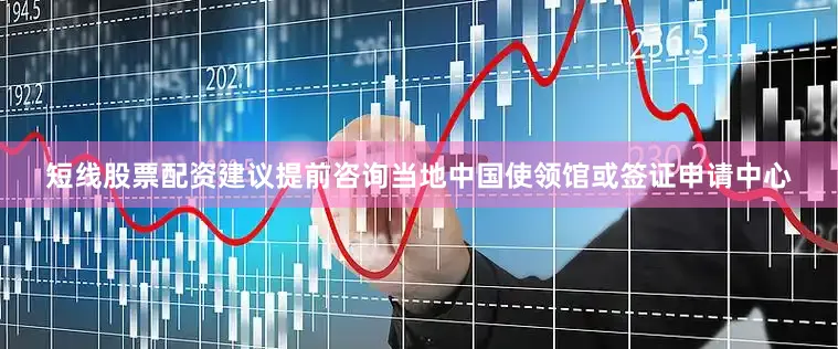 短线股票配资建议提前咨询当地中国使领馆或签证申请中心