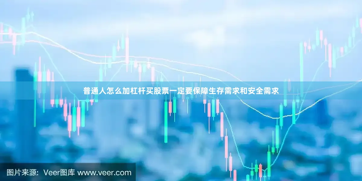 普通人怎么加杠杆买股票一定要保障生存需求和安全需求