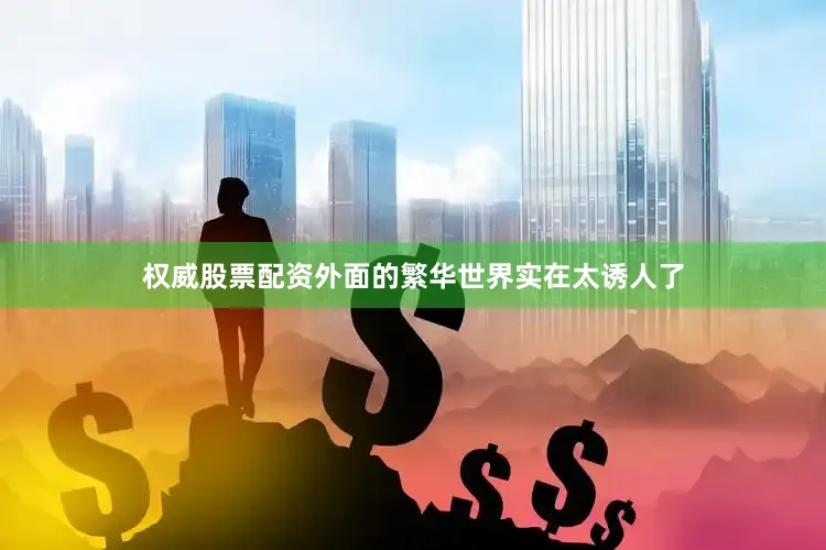 权威股票配资外面的繁华世界实在太诱人了