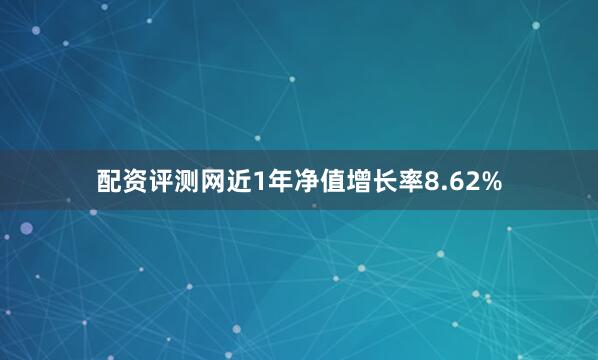 配资评测网近1年净值增长率8.62%