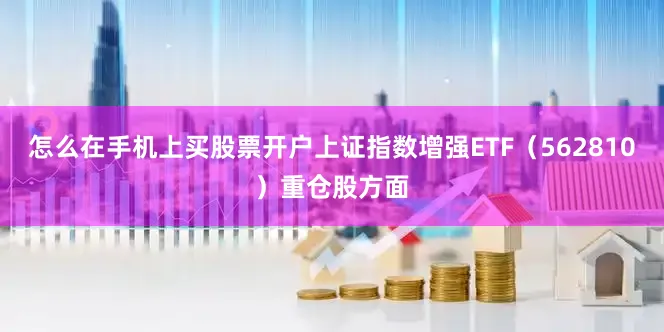 怎么在手机上买股票开户上证指数增强ETF（562810）重仓股方面