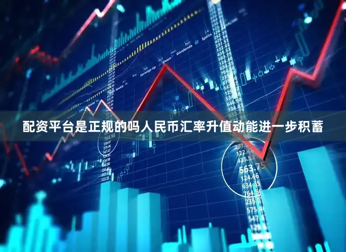 配资平台是正规的吗人民币汇率升值动能进一步积蓄