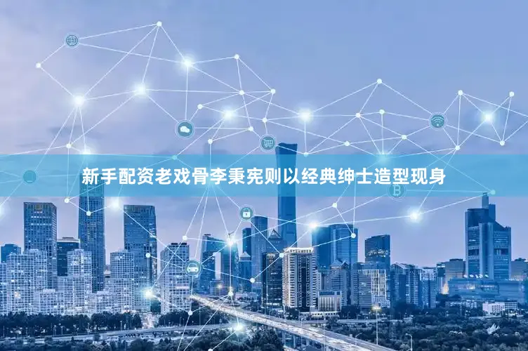 新手配资老戏骨李秉宪则以经典绅士造型现身