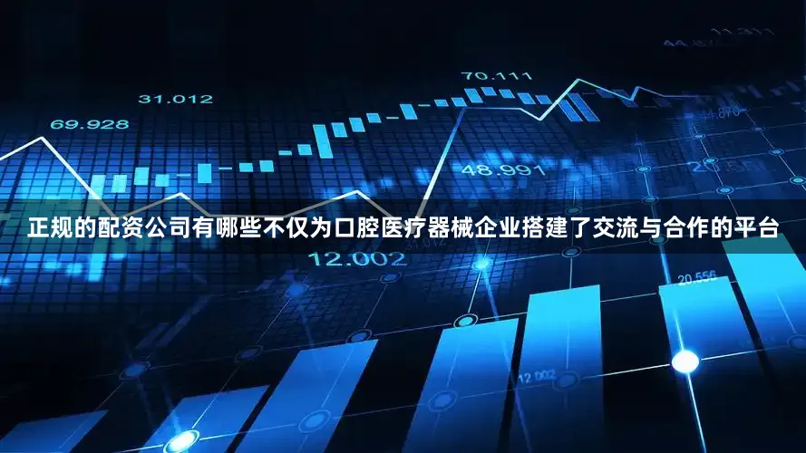 正规的配资公司有哪些不仅为口腔医疗器械企业搭建了交流与合作的平台