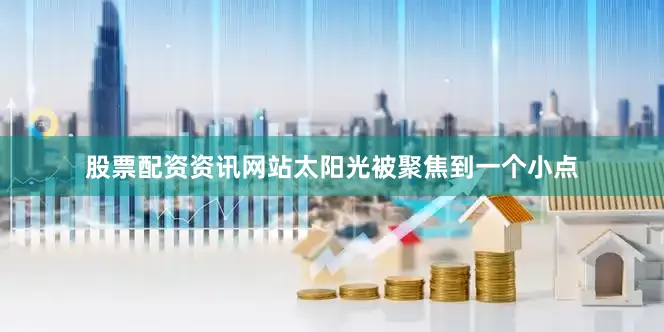 股票配资资讯网站太阳光被聚焦到一个小点