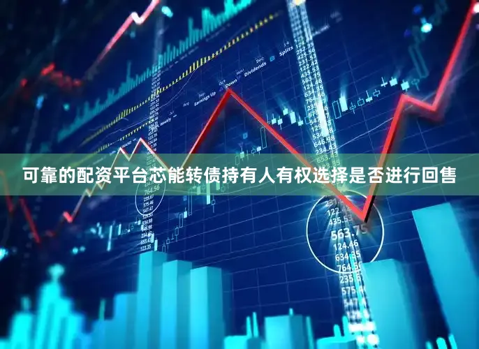 可靠的配资平台芯能转债持有人有权选择是否进行回售