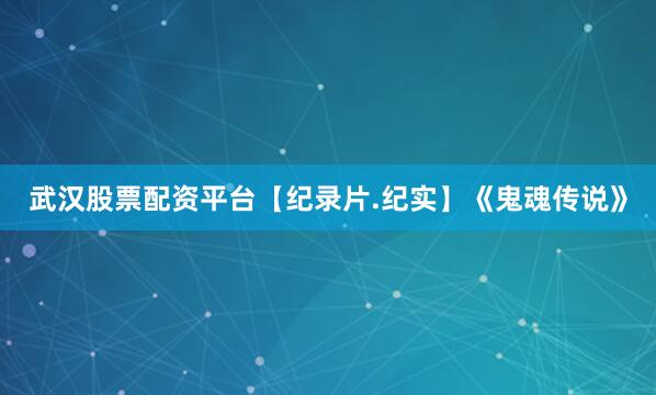 武汉股票配资平台【纪录片.纪实】《鬼魂传说》