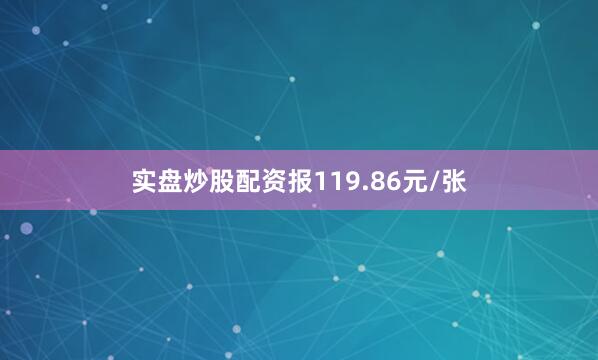 实盘炒股配资报119.86元/张