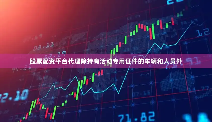股票配资平台代理除持有活动专用证件的车辆和人员外