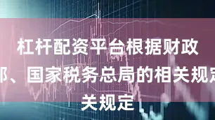 杠杆配资平台根据财政部、国家税务总局的相关规定