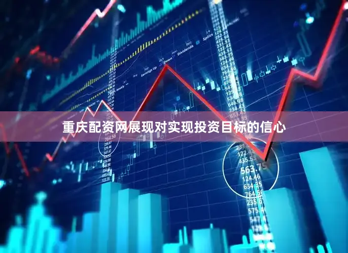 重庆配资网展现对实现投资目标的信心