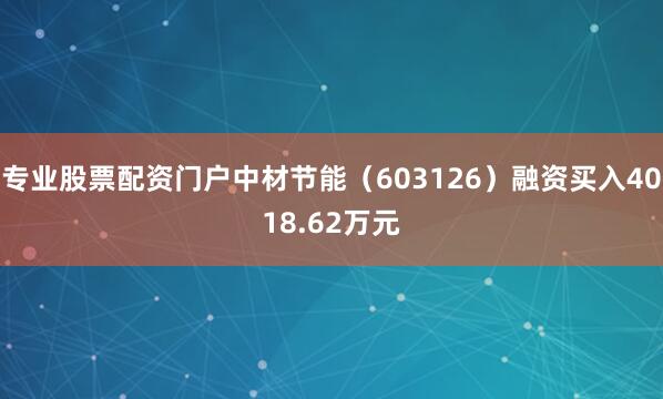 专业股票配资门户中材节能（603126）融资买入4018.62万元