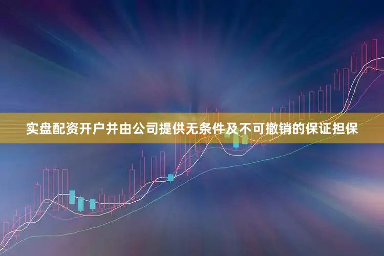 实盘配资开户并由公司提供无条件及不可撤销的保证担保