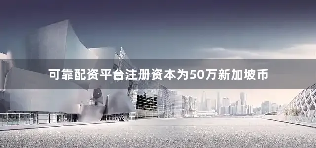 可靠配资平台注册资本为50万新加坡币