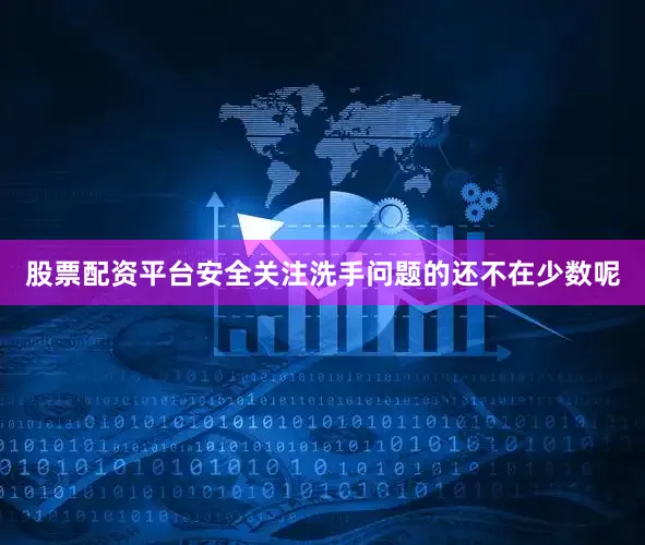 股票配资平台安全关注洗手问题的还不在少数呢