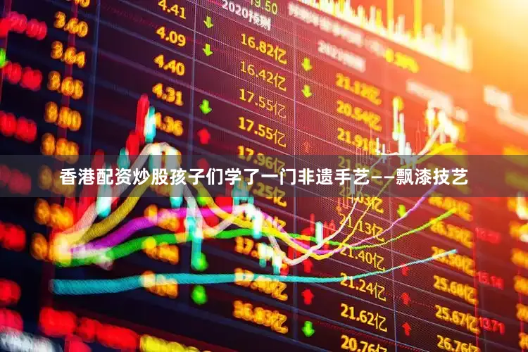 香港配资炒股孩子们学了一门非遗手艺——飘漆技艺