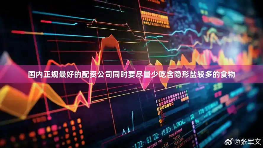国内正规最好的配资公司同时要尽量少吃含隐形盐较多的食物