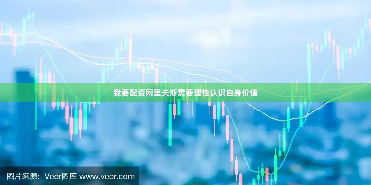 我要配资网里夫斯需要理性认识自身价值