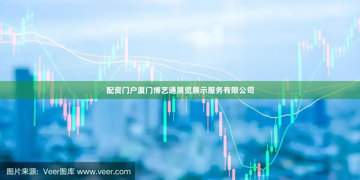 配资门户厦门博艺通展览展示服务有限公司
