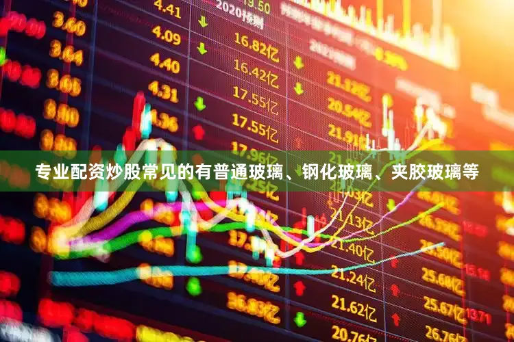 专业配资炒股常见的有普通玻璃、钢化玻璃、夹胶玻璃等