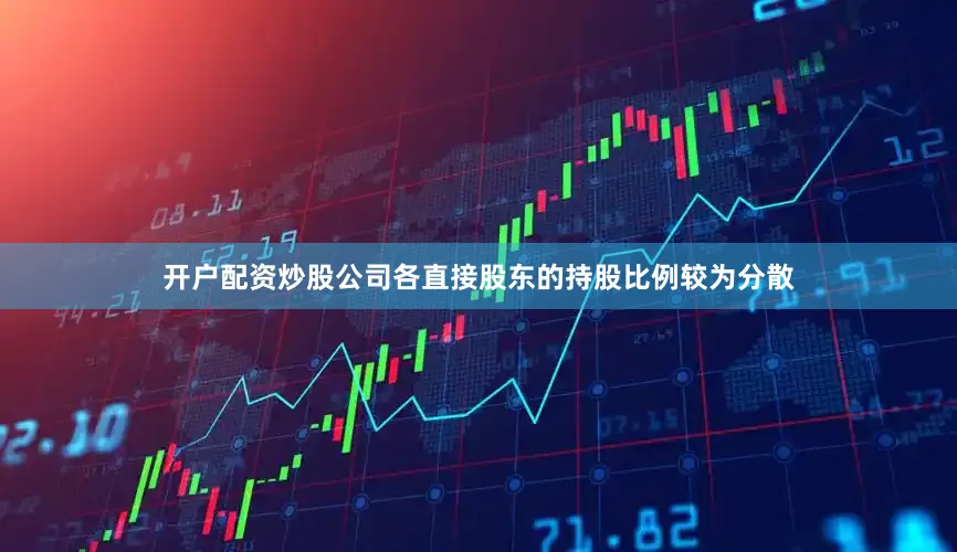 开户配资炒股公司各直接股东的持股比例较为分散
