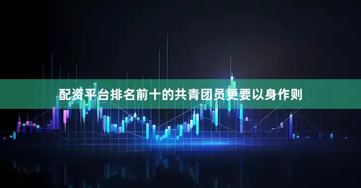 配资平台排名前十的共青团员更要以身作则