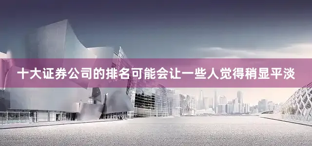 十大证券公司的排名可能会让一些人觉得稍显平淡