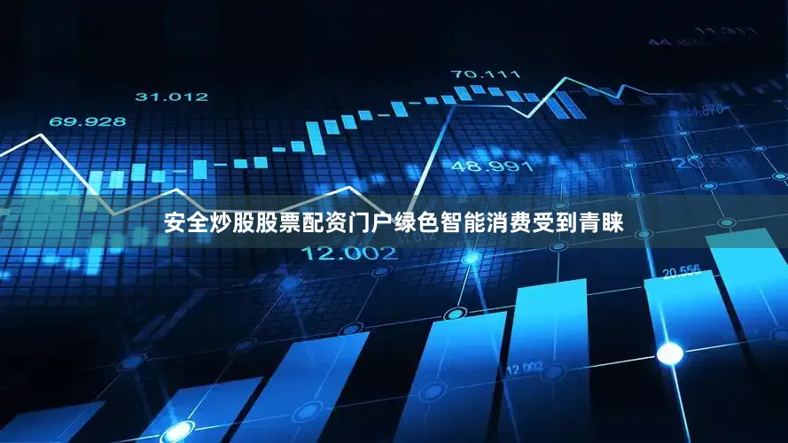 安全炒股股票配资门户绿色智能消费受到青睐