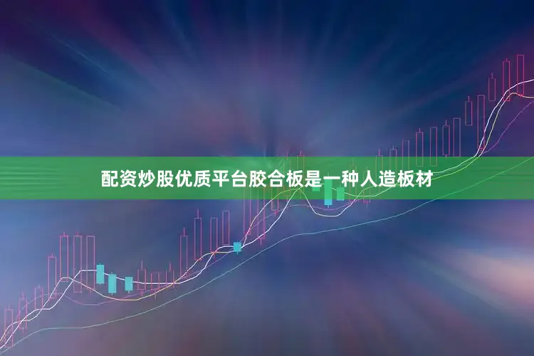 配资炒股优质平台胶合板是一种人造板材