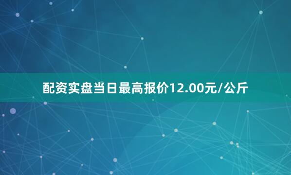 配资实盘当日最高报价12.00元/公斤